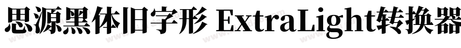 思源黑体旧字形 ExtraLight转换器字体转换